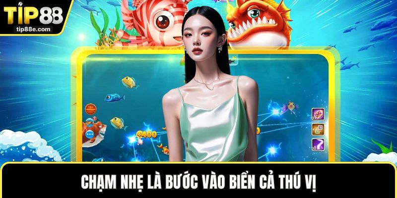 Chạm nhẹ là bước vào biển cả thú vị