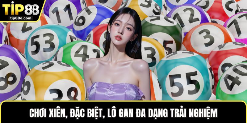 Chơi xiên, đặc biệt, lô gan đa dạng trải nghiệm