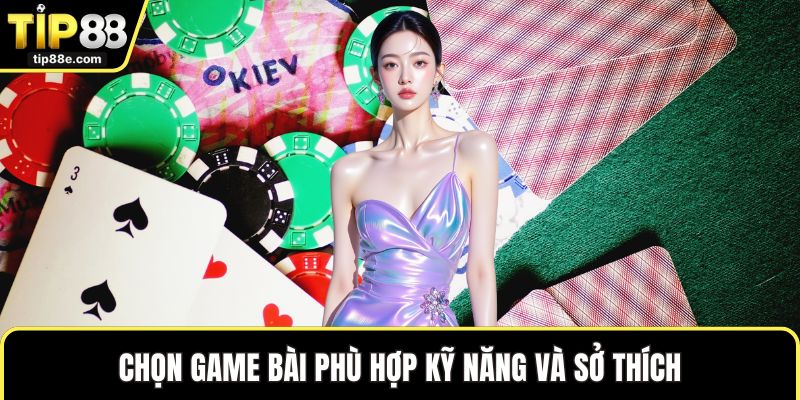 Chọn game bài phù hợp kỹ năng và sở thích