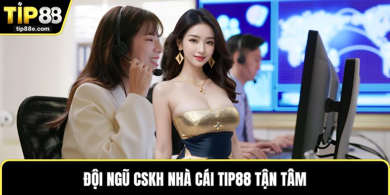 Đội ngũ CSKH nhà cái TIP88 tận tâm
