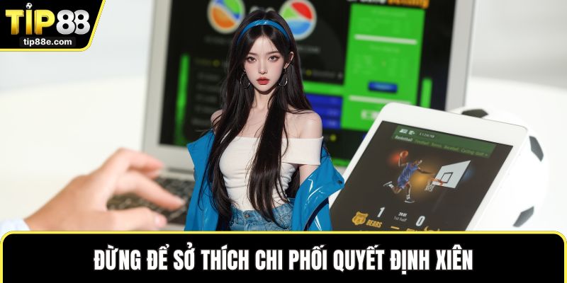 Đừng để sở thích chi phối quyết định xiên