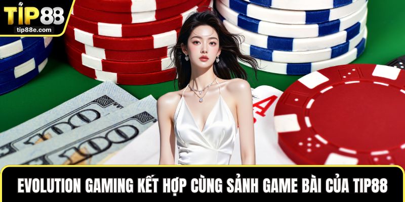 Evolution Gaming kết hợp cùng sảnh game bài của TIP88