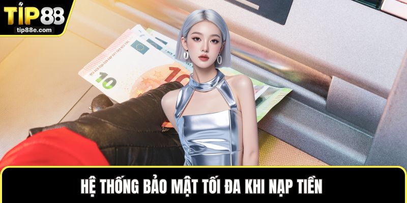 Hệ thống bảo mật tối đa khi nạp tiền 