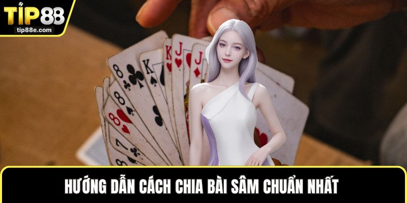 Hướng dẫn cách chia bài sâm chuẩn nhất 