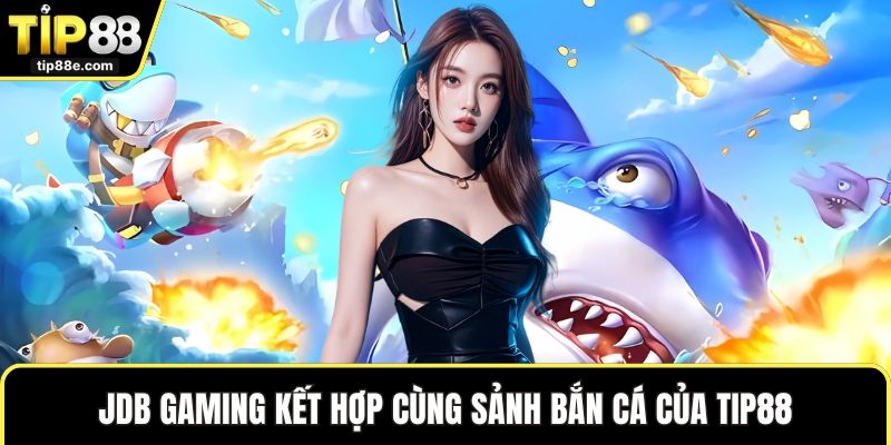 JDB Gaming kết hợp cùng sảnh bắn cá của TIP88