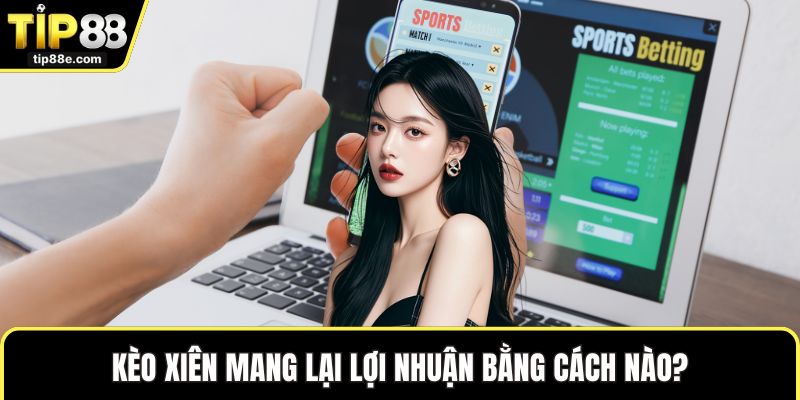Kèo xiên mang lại lợi nhuận bằng cách nào?