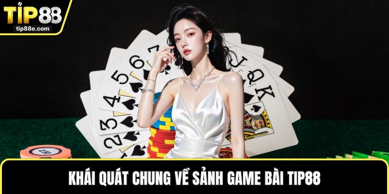 Khái quát chung về sảnh game bài TIP88