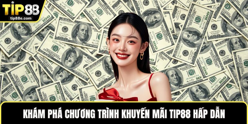 Khám phá chương trình khuyến mãi TIP88 hấp dẫn