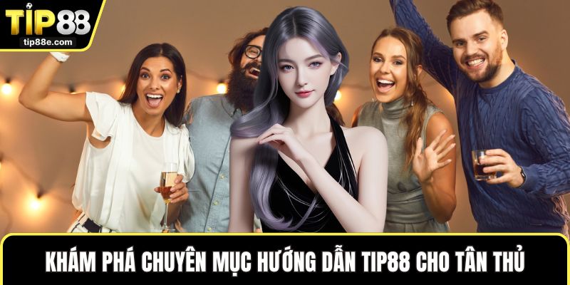 Khám phá chuyên mục hướng dẫn TIP88 cho tân thủ