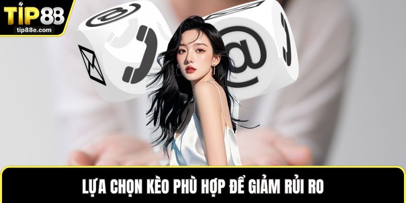 Lựa chọn kèo phù hợp để giảm rủi ro