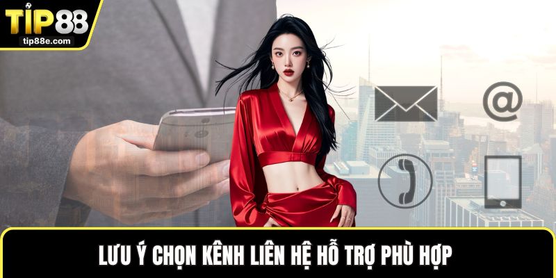 Lưu ý chọn kênh liên hệ hỗ trợ phù hợp 