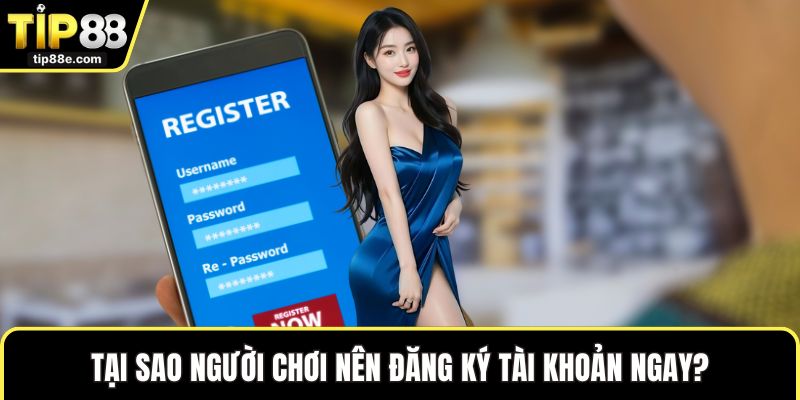 Tại sao người chơi nên đăng ký tài khoản ngay?