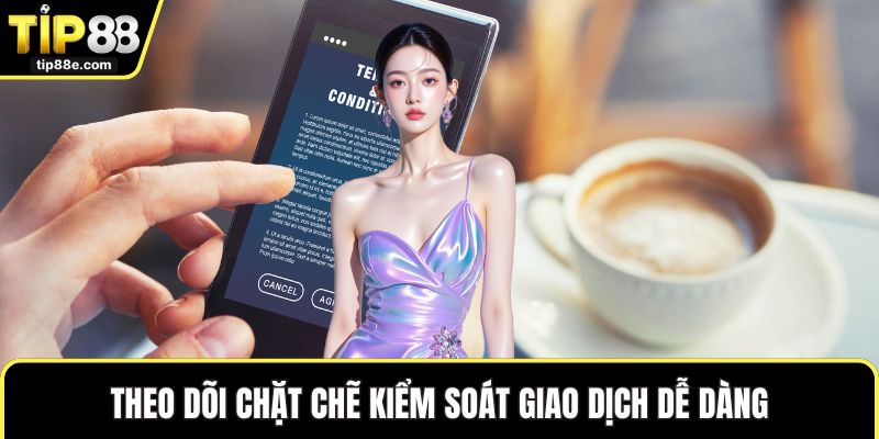 Theo dõi chặt chẽ kiểm soát giao dịch dễ dàng