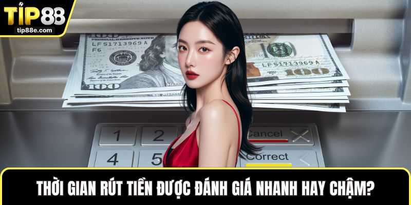 Thời gian rút tiền được đánh giá nhanh hay chậm?