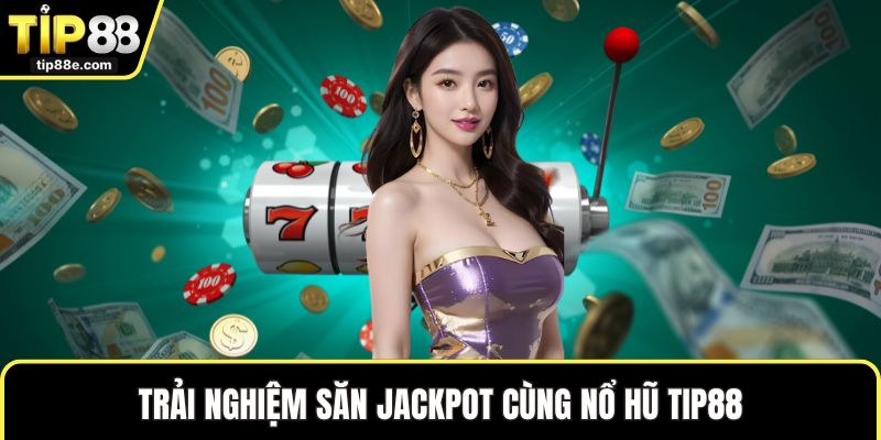 Trải nghiệm săn Jackpot cùng nổ hũ TIP88