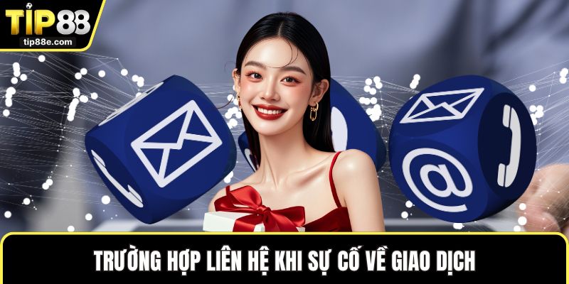 Trường hợp liên hệ khi sự cố về giao dịch