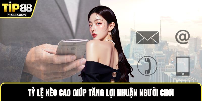 Tỷ lệ kèo cao giúp tăng lợi nhuận người chơi