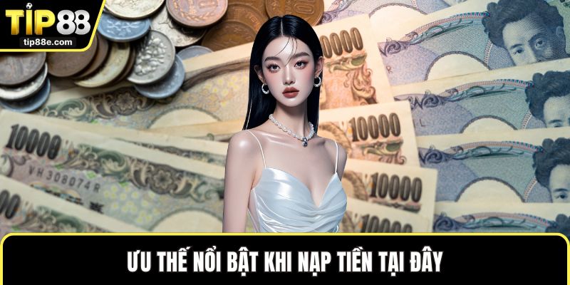 Ưu thế nổi bật khi nạp tiền tại đây